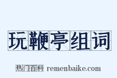 玩鞭亭组词是什么意思的图片
